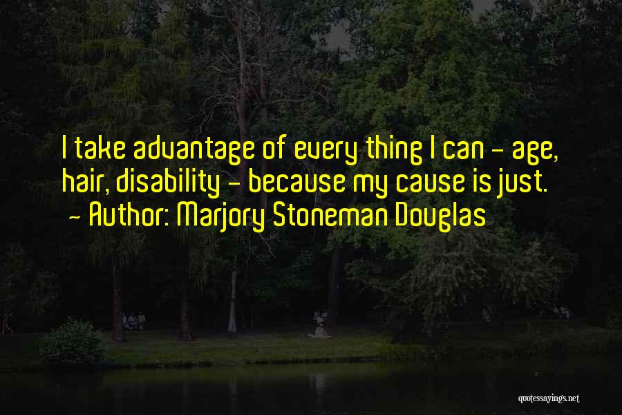 Marjory Stoneman Douglas Quotes: I Take Advantage Of Every Thing I Can - Age, Hair, Disability - Because My Cause Is Just.