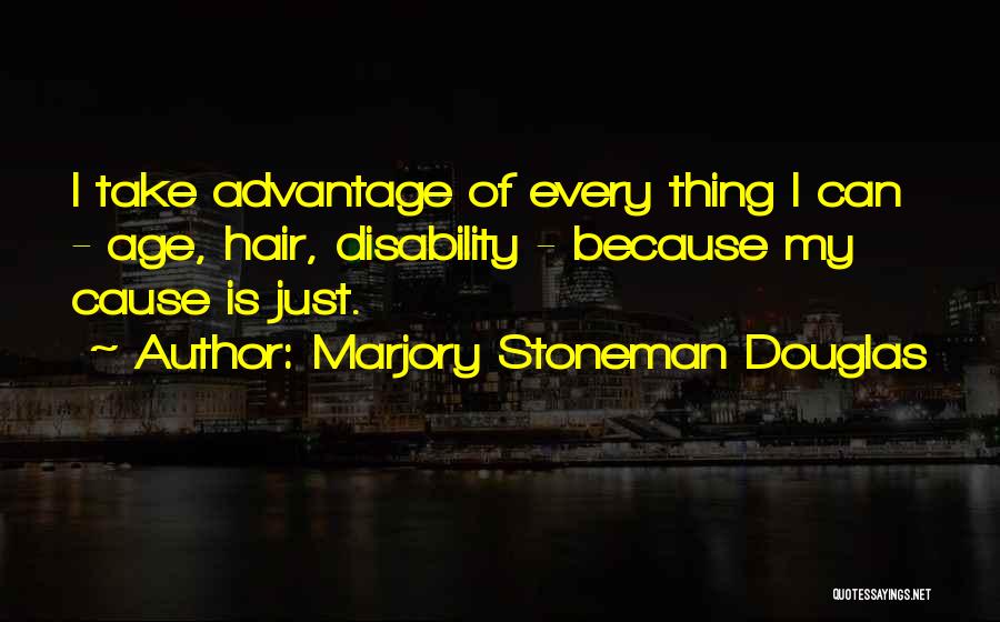 Marjory Stoneman Douglas Quotes: I Take Advantage Of Every Thing I Can - Age, Hair, Disability - Because My Cause Is Just.