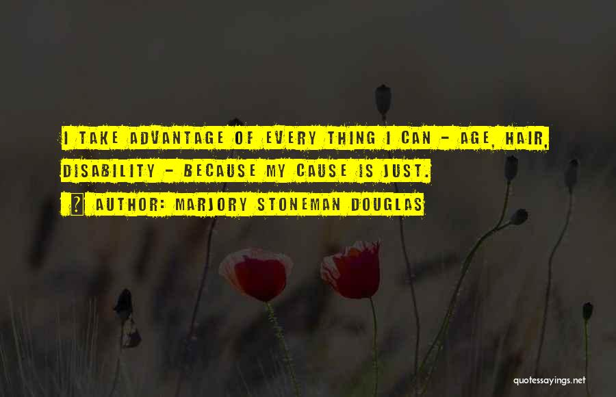 Marjory Stoneman Douglas Quotes: I Take Advantage Of Every Thing I Can - Age, Hair, Disability - Because My Cause Is Just.