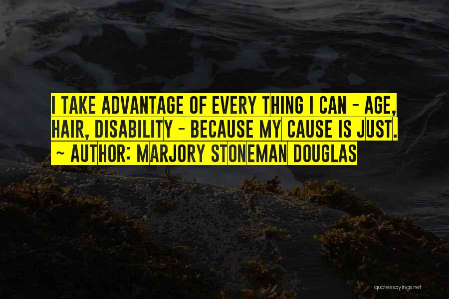 Marjory Stoneman Douglas Quotes: I Take Advantage Of Every Thing I Can - Age, Hair, Disability - Because My Cause Is Just.