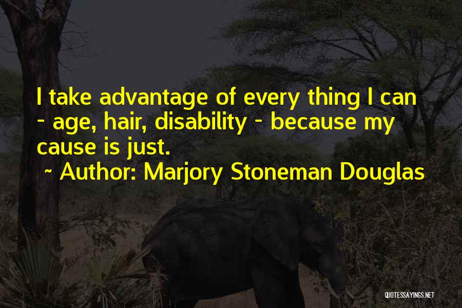 Marjory Stoneman Douglas Quotes: I Take Advantage Of Every Thing I Can - Age, Hair, Disability - Because My Cause Is Just.