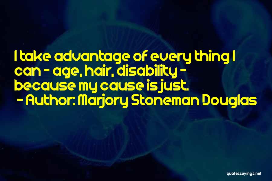 Marjory Stoneman Douglas Quotes: I Take Advantage Of Every Thing I Can - Age, Hair, Disability - Because My Cause Is Just.