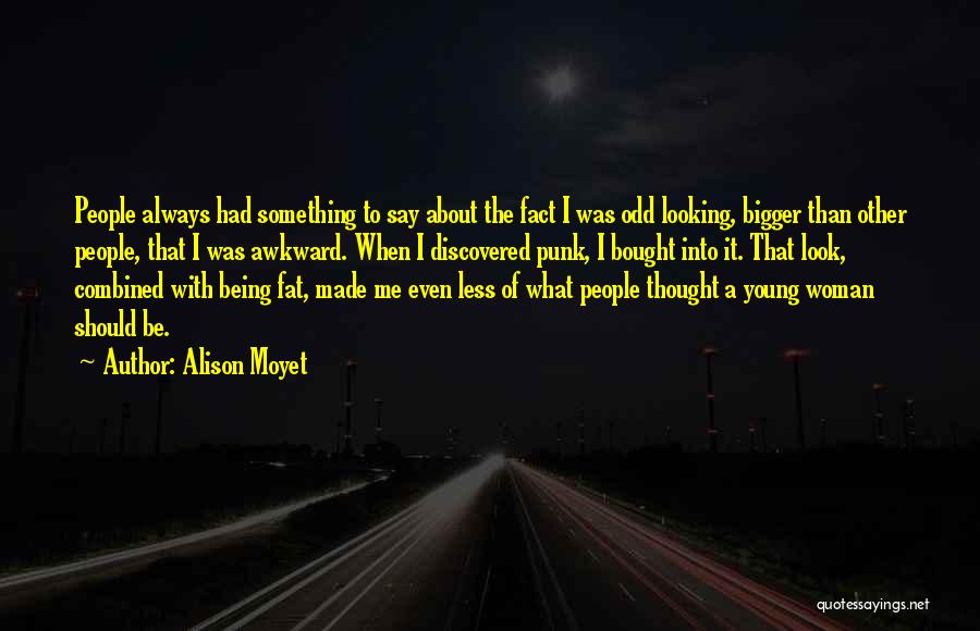 Alison Moyet Quotes: People Always Had Something To Say About The Fact I Was Odd Looking, Bigger Than Other People, That I Was