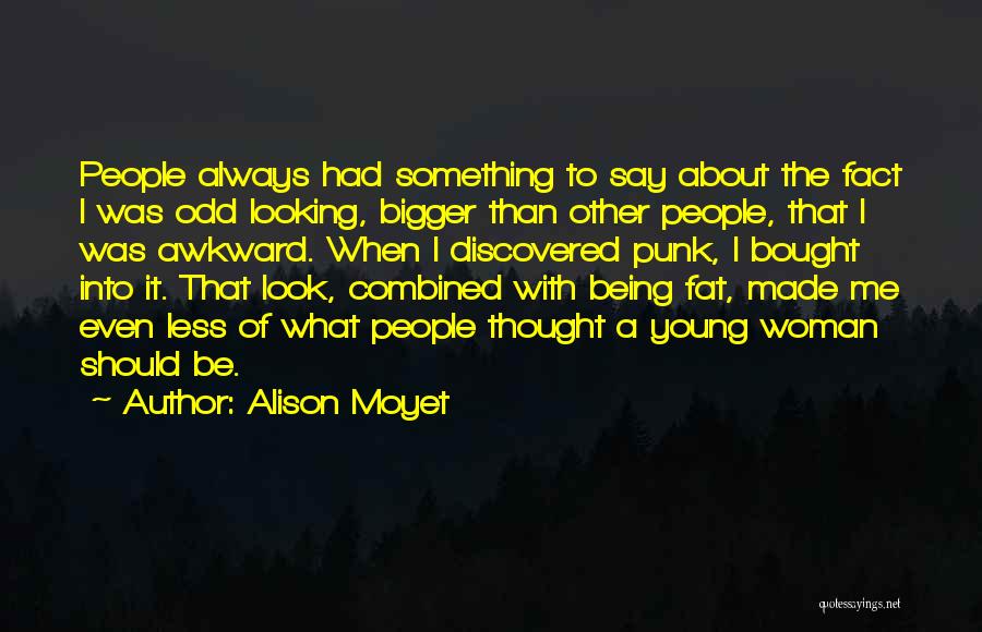 Alison Moyet Quotes: People Always Had Something To Say About The Fact I Was Odd Looking, Bigger Than Other People, That I Was