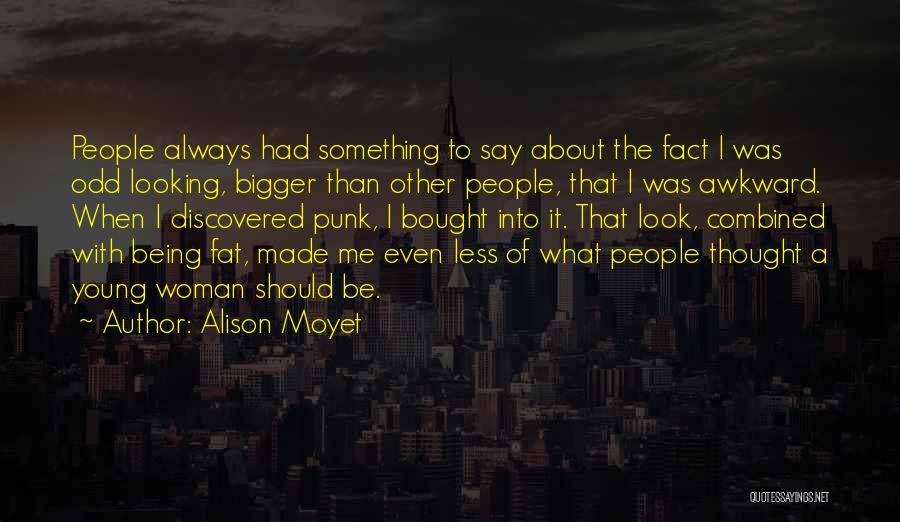 Alison Moyet Quotes: People Always Had Something To Say About The Fact I Was Odd Looking, Bigger Than Other People, That I Was