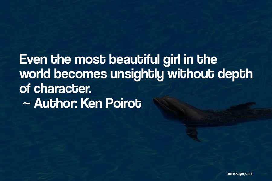 Ken Poirot Quotes: Even The Most Beautiful Girl In The World Becomes Unsightly Without Depth Of Character.
