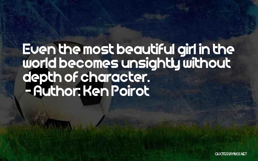 Ken Poirot Quotes: Even The Most Beautiful Girl In The World Becomes Unsightly Without Depth Of Character.