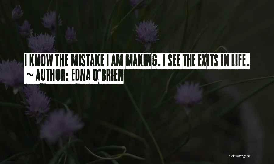 Edna O'Brien Quotes: I Know The Mistake I Am Making. I See The Exits In Life.
