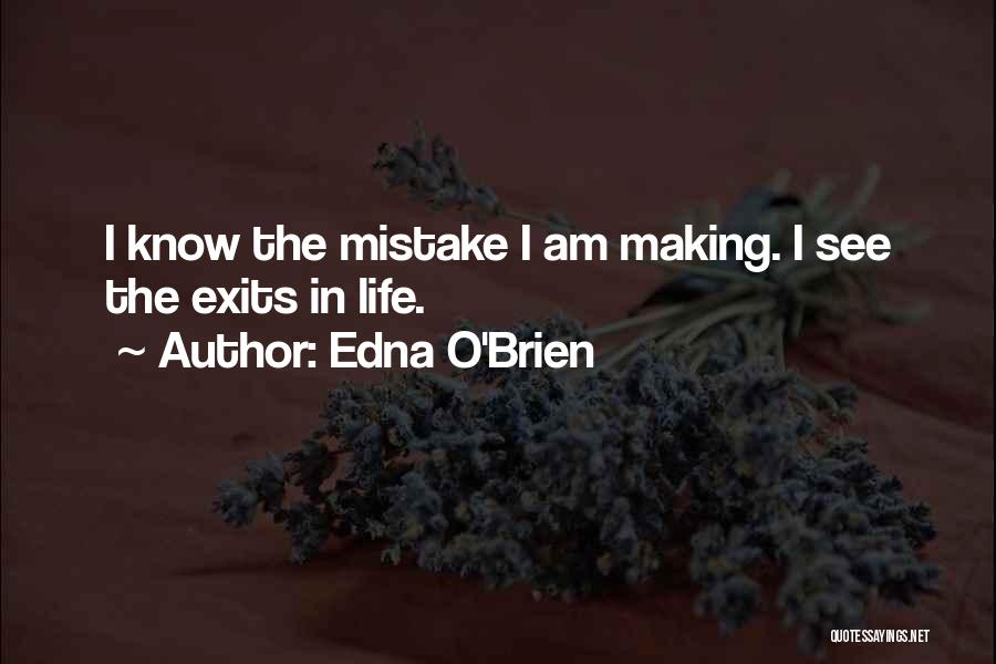 Edna O'Brien Quotes: I Know The Mistake I Am Making. I See The Exits In Life.