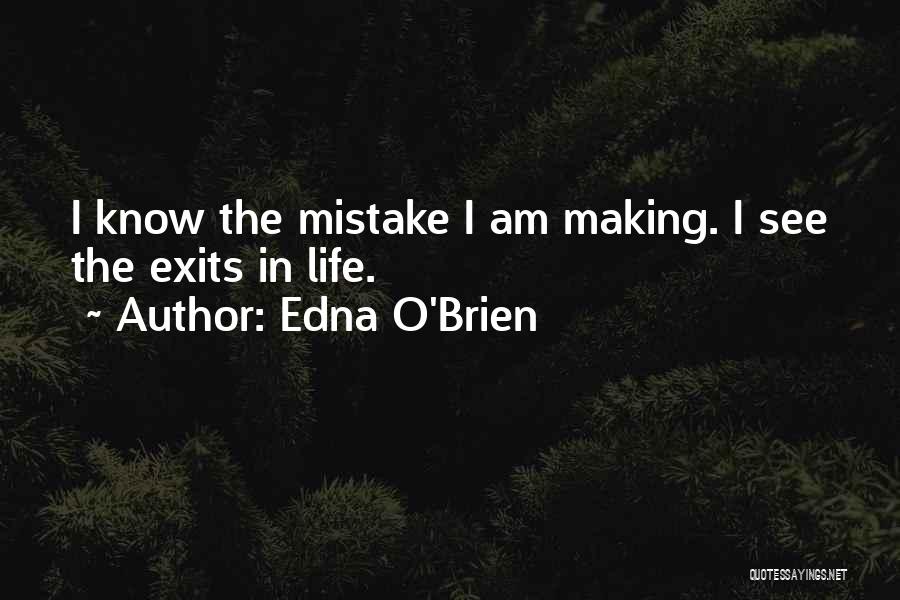 Edna O'Brien Quotes: I Know The Mistake I Am Making. I See The Exits In Life.