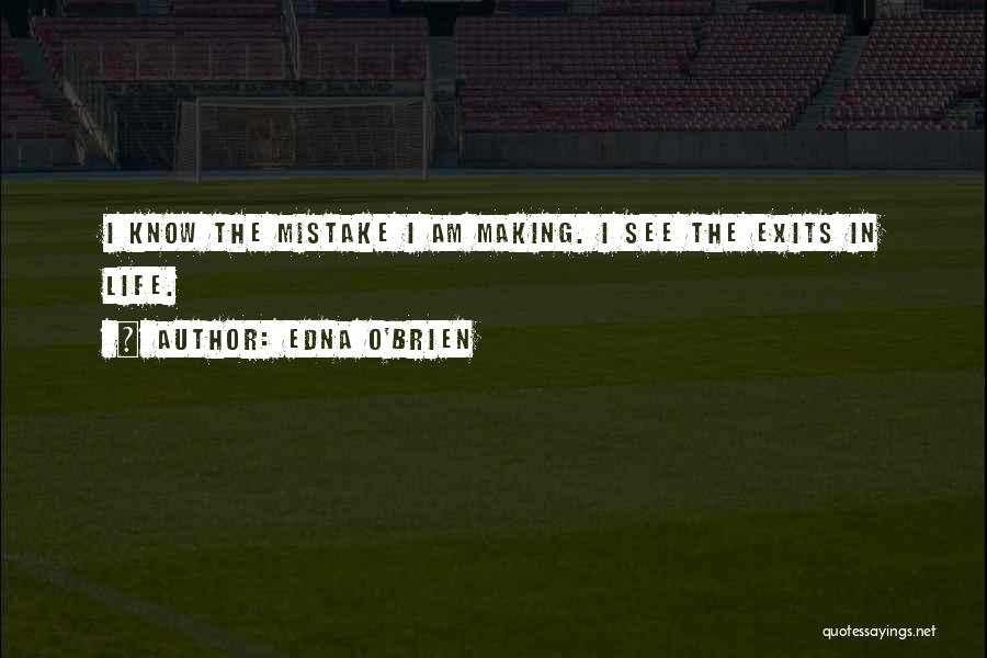 Edna O'Brien Quotes: I Know The Mistake I Am Making. I See The Exits In Life.