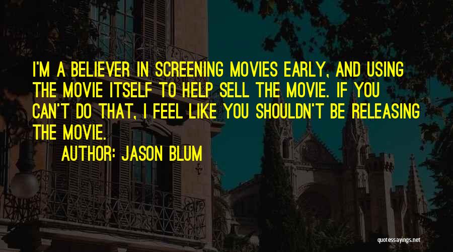 Jason Blum Quotes: I'm A Believer In Screening Movies Early, And Using The Movie Itself To Help Sell The Movie. If You Can't