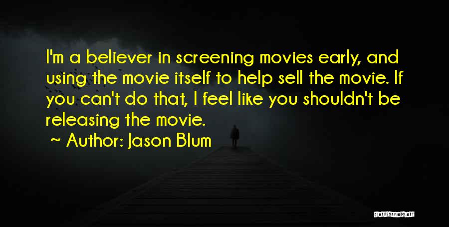 Jason Blum Quotes: I'm A Believer In Screening Movies Early, And Using The Movie Itself To Help Sell The Movie. If You Can't