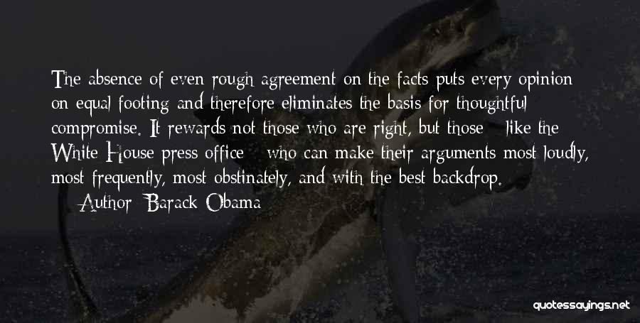 Barack Obama Quotes: The Absence Of Even Rough Agreement On The Facts Puts Every Opinion On Equal Footing And Therefore Eliminates The Basis