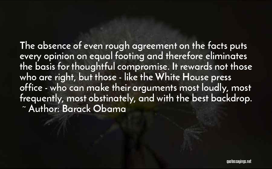 Barack Obama Quotes: The Absence Of Even Rough Agreement On The Facts Puts Every Opinion On Equal Footing And Therefore Eliminates The Basis