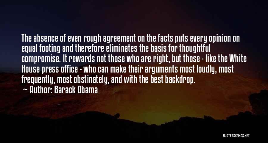 Barack Obama Quotes: The Absence Of Even Rough Agreement On The Facts Puts Every Opinion On Equal Footing And Therefore Eliminates The Basis