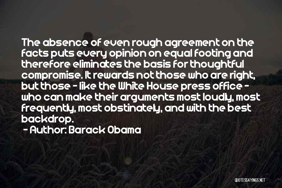 Barack Obama Quotes: The Absence Of Even Rough Agreement On The Facts Puts Every Opinion On Equal Footing And Therefore Eliminates The Basis