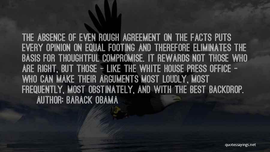 Barack Obama Quotes: The Absence Of Even Rough Agreement On The Facts Puts Every Opinion On Equal Footing And Therefore Eliminates The Basis