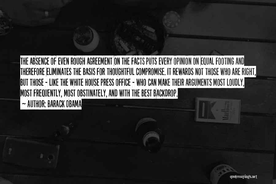 Barack Obama Quotes: The Absence Of Even Rough Agreement On The Facts Puts Every Opinion On Equal Footing And Therefore Eliminates The Basis