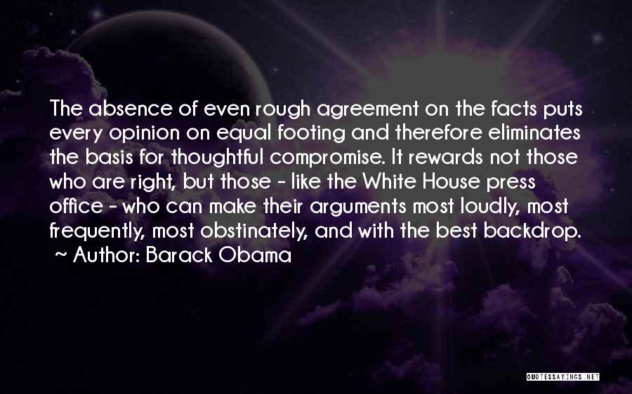 Barack Obama Quotes: The Absence Of Even Rough Agreement On The Facts Puts Every Opinion On Equal Footing And Therefore Eliminates The Basis