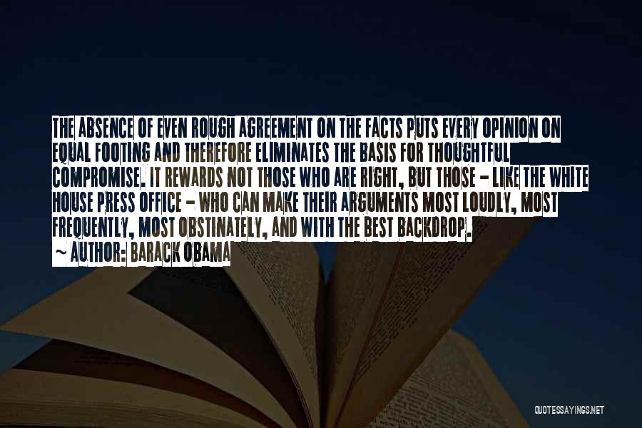 Barack Obama Quotes: The Absence Of Even Rough Agreement On The Facts Puts Every Opinion On Equal Footing And Therefore Eliminates The Basis