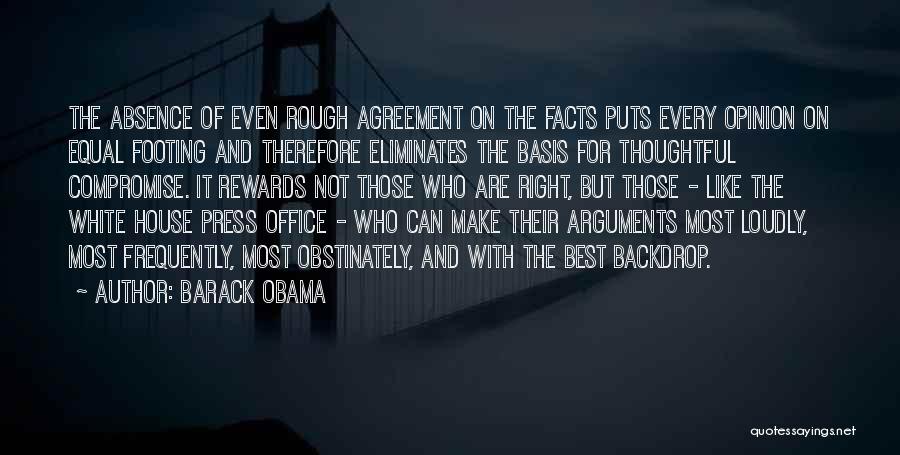 Barack Obama Quotes: The Absence Of Even Rough Agreement On The Facts Puts Every Opinion On Equal Footing And Therefore Eliminates The Basis