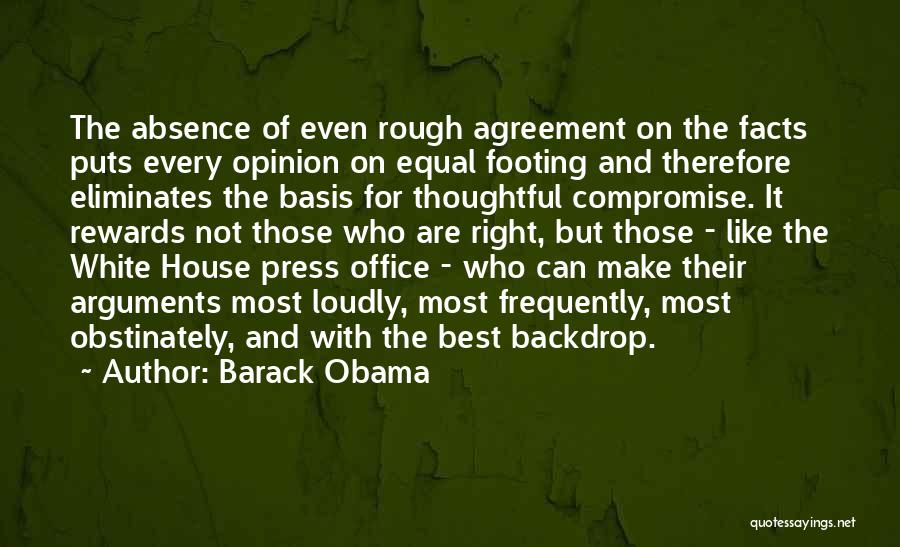 Barack Obama Quotes: The Absence Of Even Rough Agreement On The Facts Puts Every Opinion On Equal Footing And Therefore Eliminates The Basis