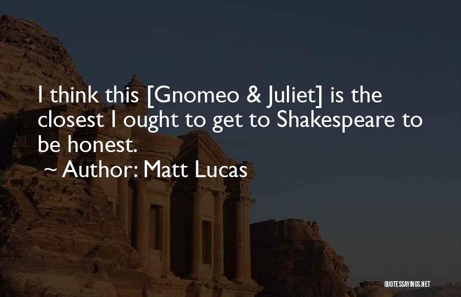 Matt Lucas Quotes: I Think This [gnomeo & Juliet] Is The Closest I Ought To Get To Shakespeare To Be Honest.