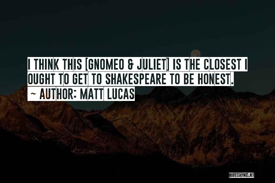 Matt Lucas Quotes: I Think This [gnomeo & Juliet] Is The Closest I Ought To Get To Shakespeare To Be Honest.