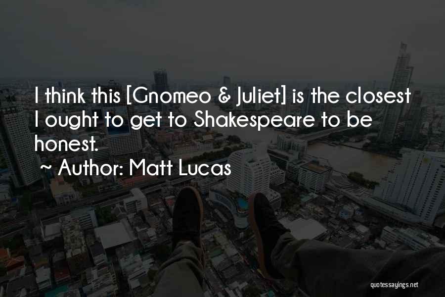 Matt Lucas Quotes: I Think This [gnomeo & Juliet] Is The Closest I Ought To Get To Shakespeare To Be Honest.