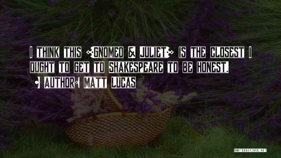 Matt Lucas Quotes: I Think This [gnomeo & Juliet] Is The Closest I Ought To Get To Shakespeare To Be Honest.