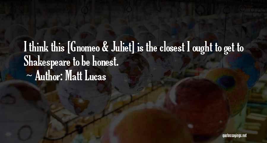 Matt Lucas Quotes: I Think This [gnomeo & Juliet] Is The Closest I Ought To Get To Shakespeare To Be Honest.