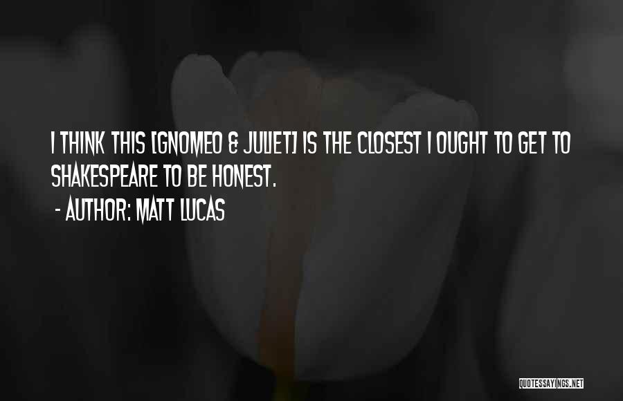 Matt Lucas Quotes: I Think This [gnomeo & Juliet] Is The Closest I Ought To Get To Shakespeare To Be Honest.