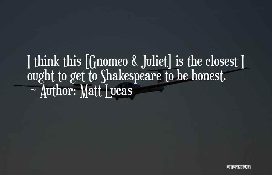 Matt Lucas Quotes: I Think This [gnomeo & Juliet] Is The Closest I Ought To Get To Shakespeare To Be Honest.