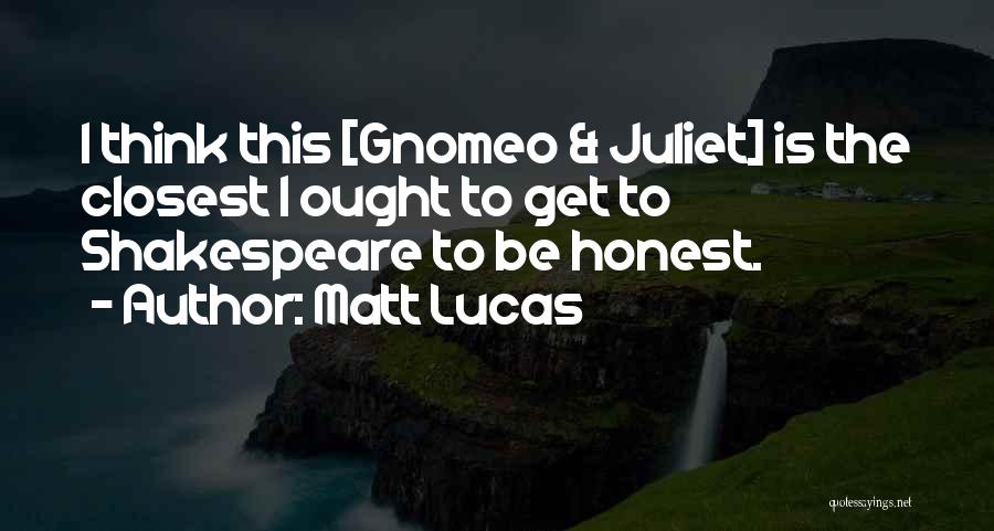 Matt Lucas Quotes: I Think This [gnomeo & Juliet] Is The Closest I Ought To Get To Shakespeare To Be Honest.