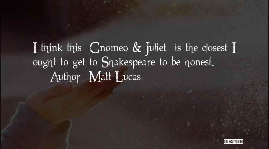 Matt Lucas Quotes: I Think This [gnomeo & Juliet] Is The Closest I Ought To Get To Shakespeare To Be Honest.