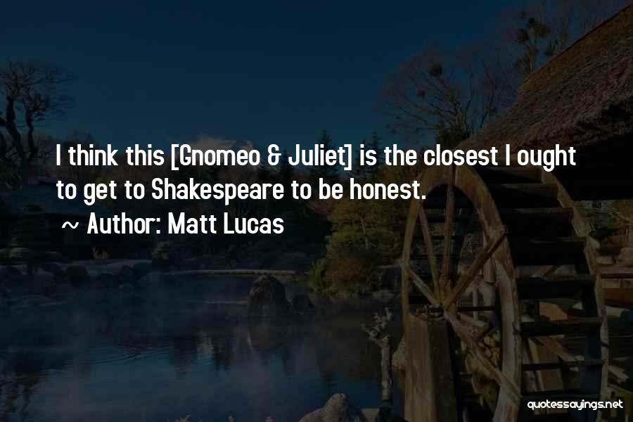 Matt Lucas Quotes: I Think This [gnomeo & Juliet] Is The Closest I Ought To Get To Shakespeare To Be Honest.