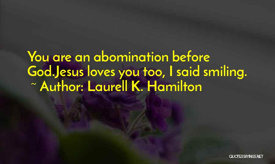 Laurell K. Hamilton Quotes: You Are An Abomination Before God.jesus Loves You Too, I Said Smiling.