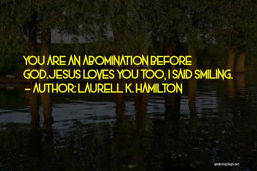 Laurell K. Hamilton Quotes: You Are An Abomination Before God.jesus Loves You Too, I Said Smiling.