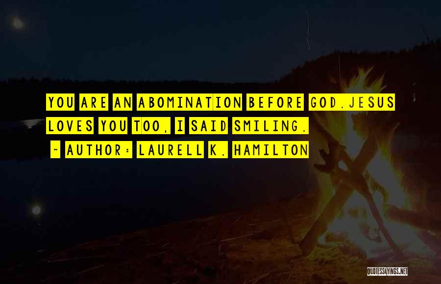 Laurell K. Hamilton Quotes: You Are An Abomination Before God.jesus Loves You Too, I Said Smiling.