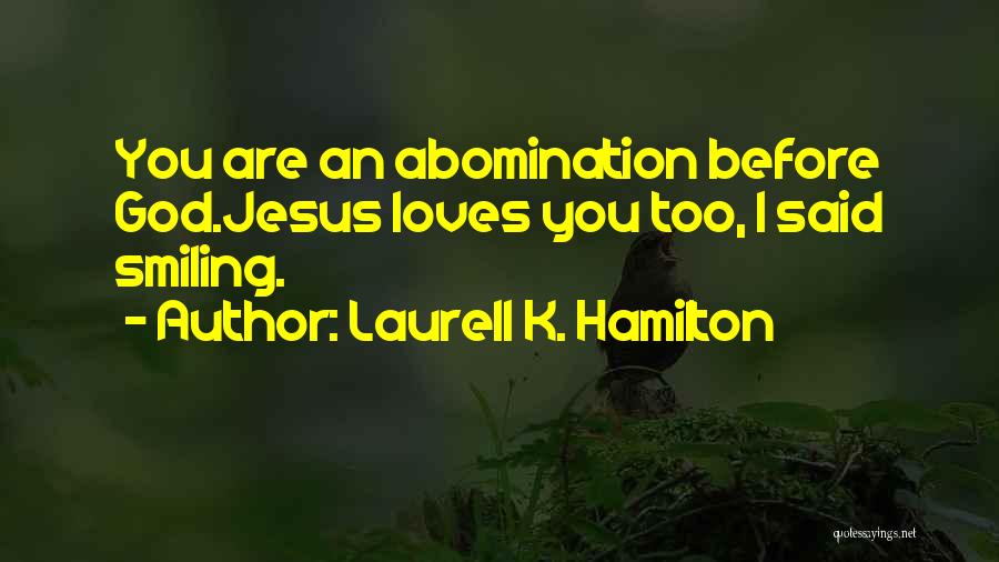 Laurell K. Hamilton Quotes: You Are An Abomination Before God.jesus Loves You Too, I Said Smiling.