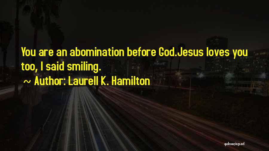 Laurell K. Hamilton Quotes: You Are An Abomination Before God.jesus Loves You Too, I Said Smiling.