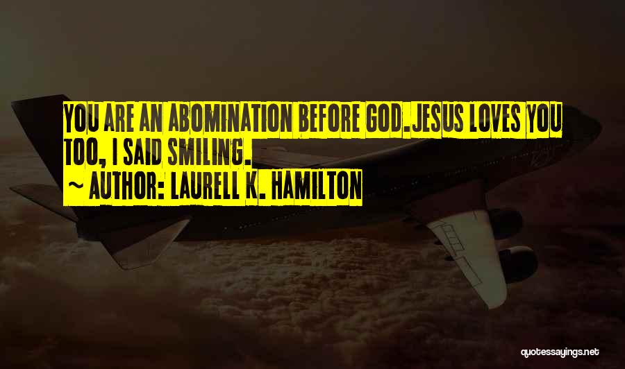 Laurell K. Hamilton Quotes: You Are An Abomination Before God.jesus Loves You Too, I Said Smiling.