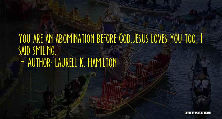 Laurell K. Hamilton Quotes: You Are An Abomination Before God.jesus Loves You Too, I Said Smiling.