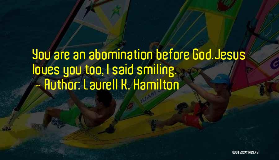 Laurell K. Hamilton Quotes: You Are An Abomination Before God.jesus Loves You Too, I Said Smiling.