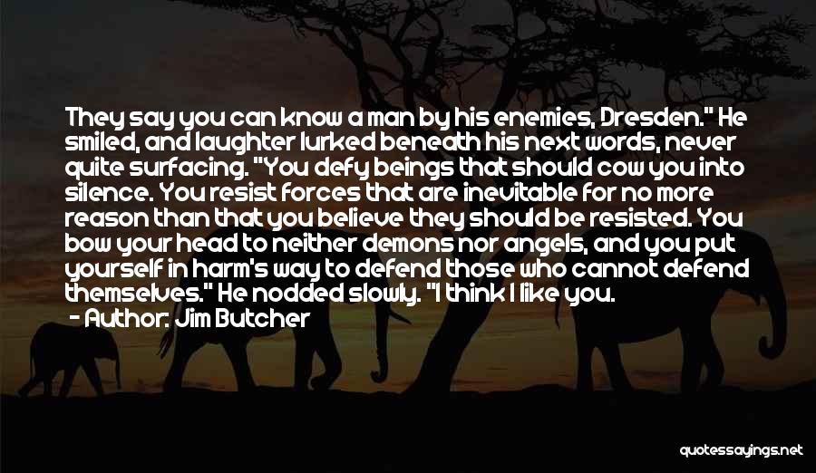 Jim Butcher Quotes: They Say You Can Know A Man By His Enemies, Dresden. He Smiled, And Laughter Lurked Beneath His Next Words,