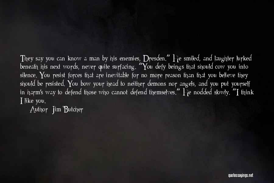 Jim Butcher Quotes: They Say You Can Know A Man By His Enemies, Dresden. He Smiled, And Laughter Lurked Beneath His Next Words,