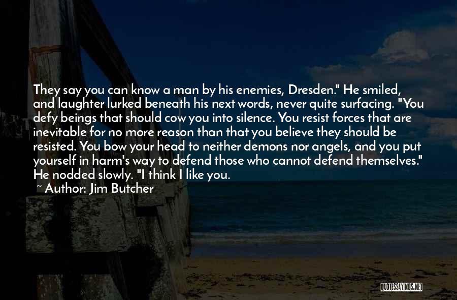 Jim Butcher Quotes: They Say You Can Know A Man By His Enemies, Dresden. He Smiled, And Laughter Lurked Beneath His Next Words,