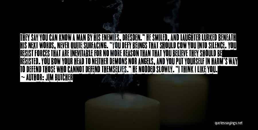 Jim Butcher Quotes: They Say You Can Know A Man By His Enemies, Dresden. He Smiled, And Laughter Lurked Beneath His Next Words,