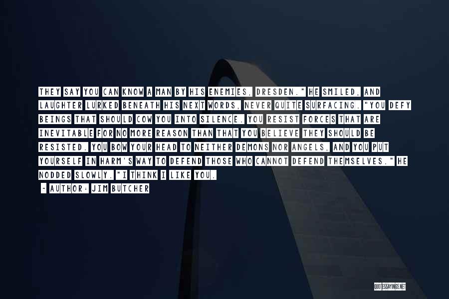 Jim Butcher Quotes: They Say You Can Know A Man By His Enemies, Dresden. He Smiled, And Laughter Lurked Beneath His Next Words,